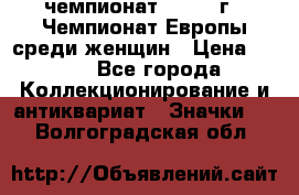 11.1) чемпионат : 1971 г - Чемпионат Европы среди женщин › Цена ­ 249 - Все города Коллекционирование и антиквариат » Значки   . Волгоградская обл.